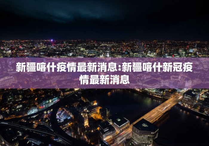 新疆喀什疫情最新消息:新疆喀什新冠疫情最新消息