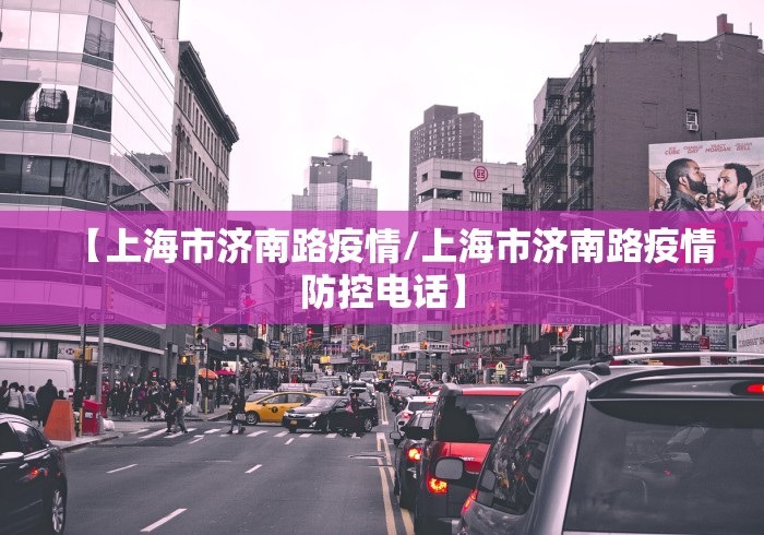 【上海市济南路疫情/上海市济南路疫情防控电话】