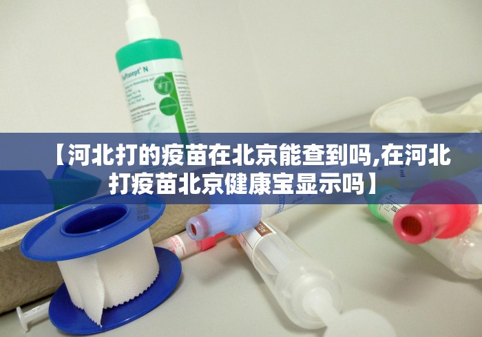 【河北打的疫苗在北京能查到吗,在河北打疫苗北京健康宝显示吗】