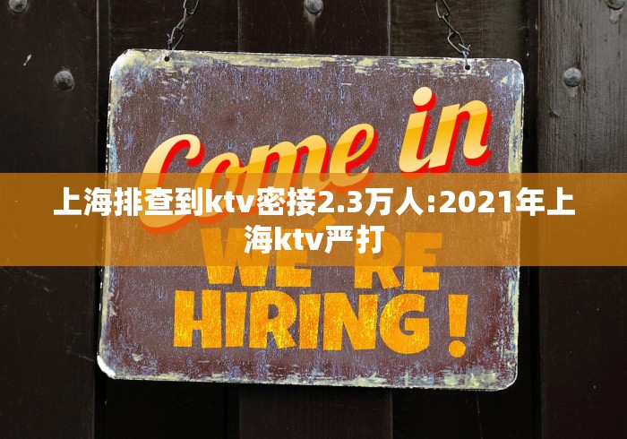 上海排查到ktv密接2.3万人:2021年上海ktv严打