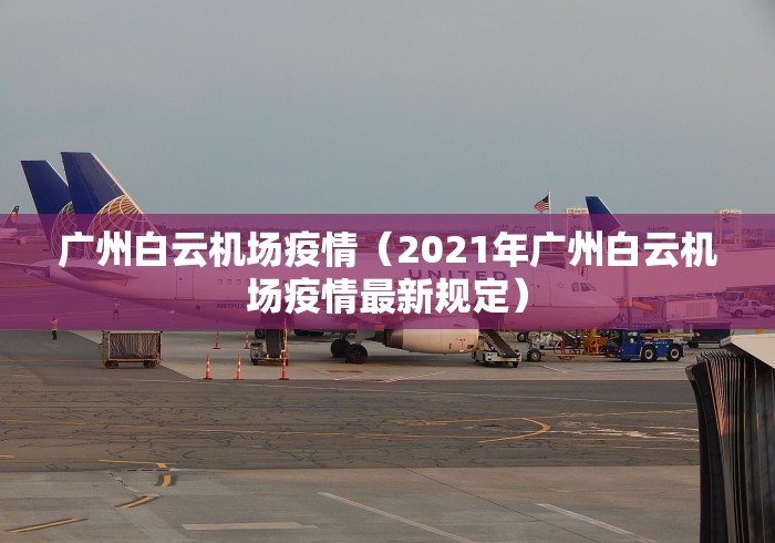 广州白云机场疫情（2021年广州白云机场疫情最新规定）