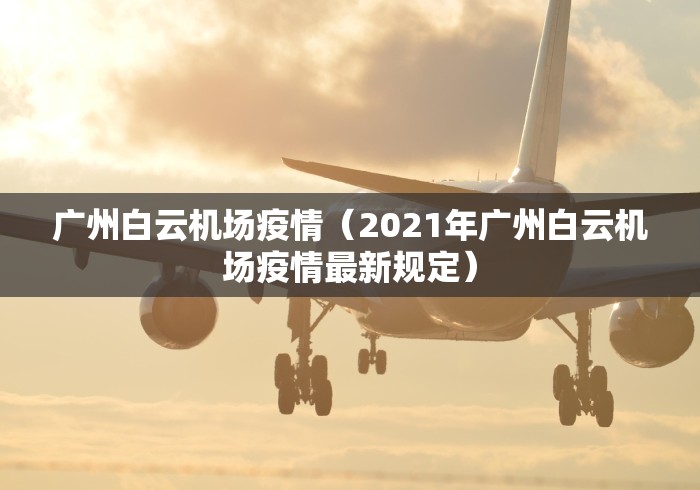 广州白云机场疫情（2021年广州白云机场疫情最新规定）