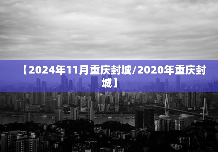 【2024年11月重庆封城/2020年重庆封城】
