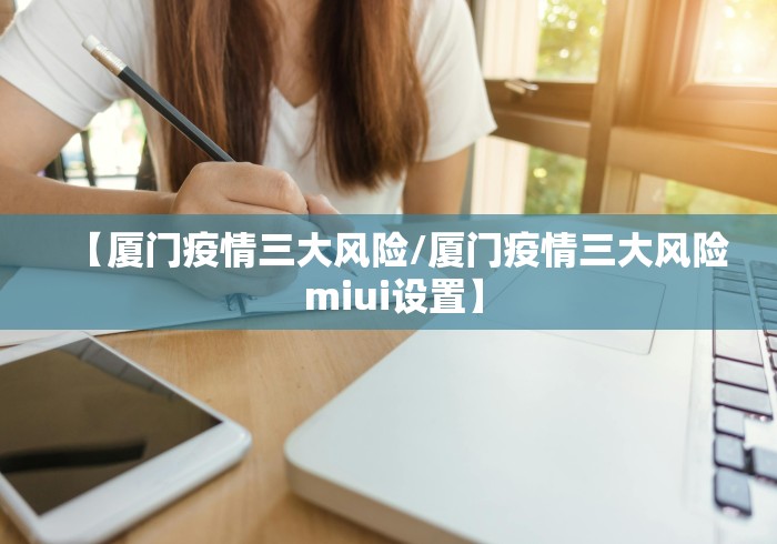 【厦门疫情三大风险/厦门疫情三大风险 miui设置】