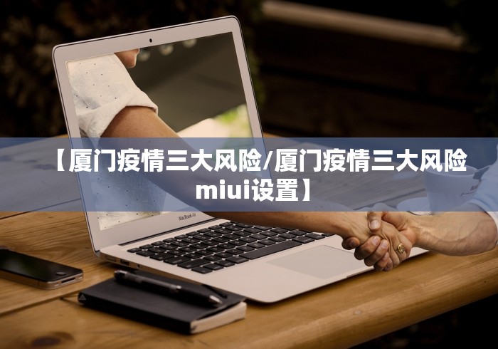 【厦门疫情三大风险/厦门疫情三大风险 miui设置】
