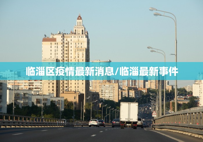 临淄区疫情最新消息/临淄最新事件