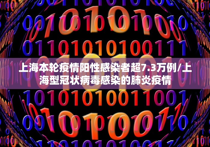 上海本轮疫情阳性感染者超7.3万例/上海型冠状病毒感染的肺炎疫情