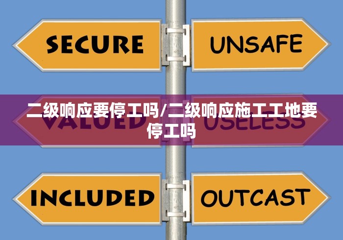 二级响应要停工吗/二级响应施工工地要停工吗