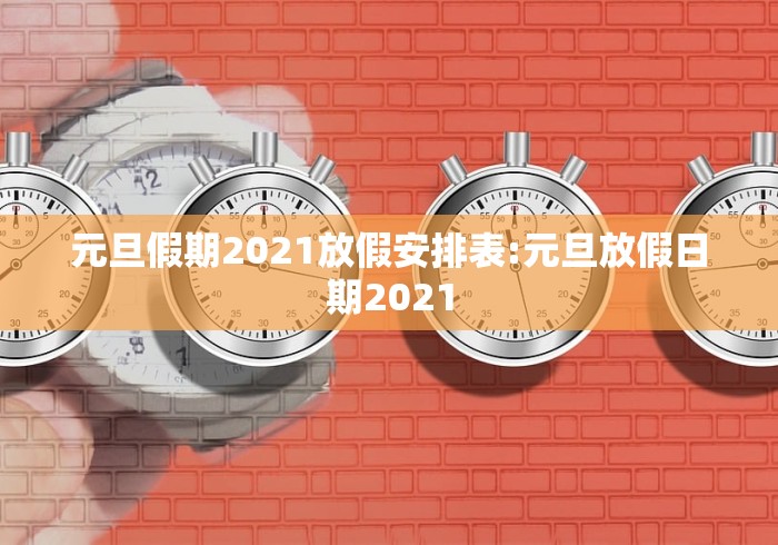 元旦假期2021放假安排表:元旦放假日期2021