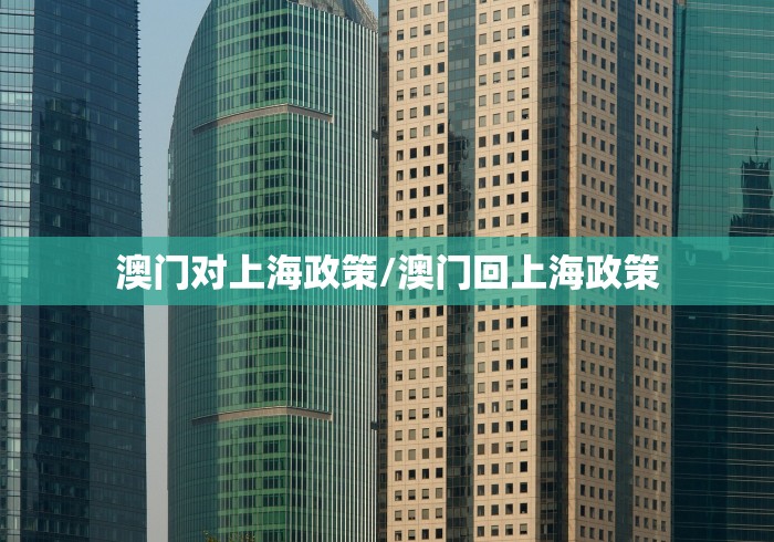 澳门对上海政策/澳门回上海政策