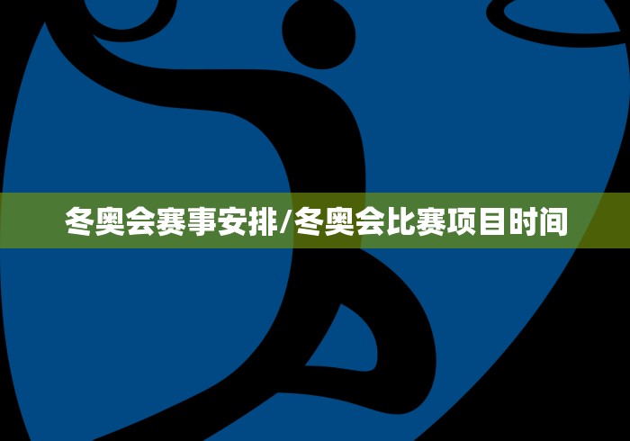 冬奥会赛事安排/冬奥会比赛项目时间
