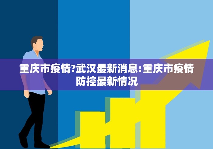 重庆市疫情?武汉最新消息:重庆市疫情防控最新情况