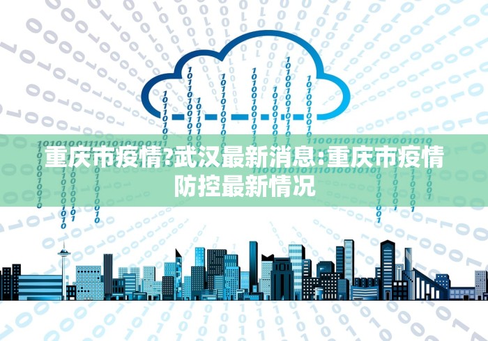 重庆市疫情?武汉最新消息:重庆市疫情防控最新情况 重庆市疫情?武汉最新消息:重庆市疫情防控最新情况