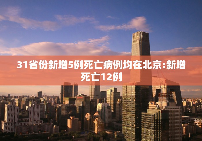 31省份新增5例死亡病例均在北京:新增死亡12例
