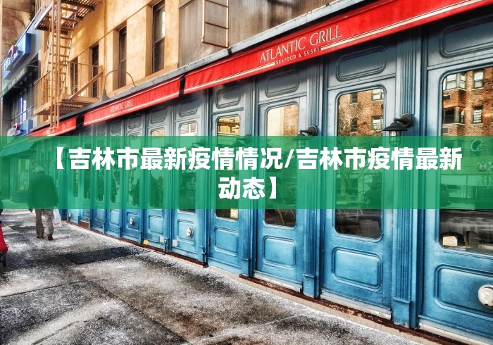 【吉林市最新疫情情况/吉林市疫情最新动态】