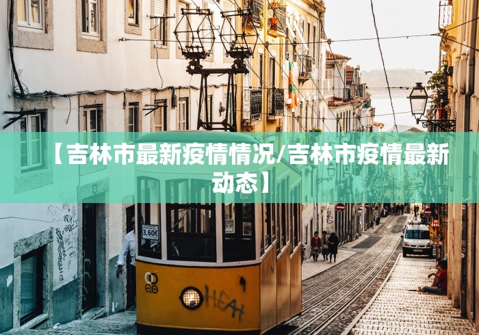 【吉林市最新疫情情况/吉林市疫情最新动态】