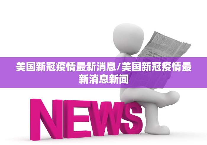 美国新冠疫情最新消息/美国新冠疫情最新消息新闻
