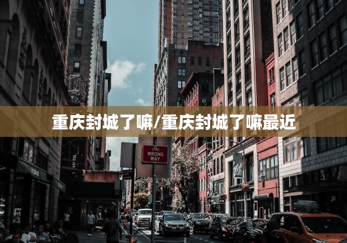重庆封城了嘛/重庆封城了嘛最近