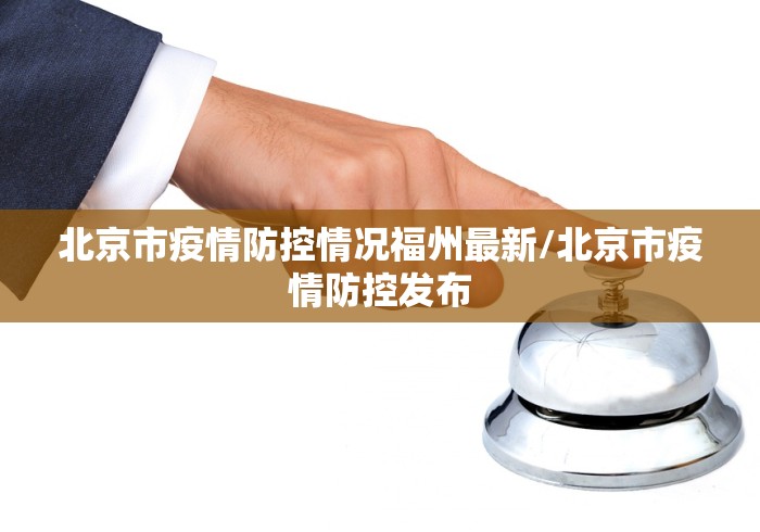 北京市疫情防控情况福州最新/北京市疫情防控发布