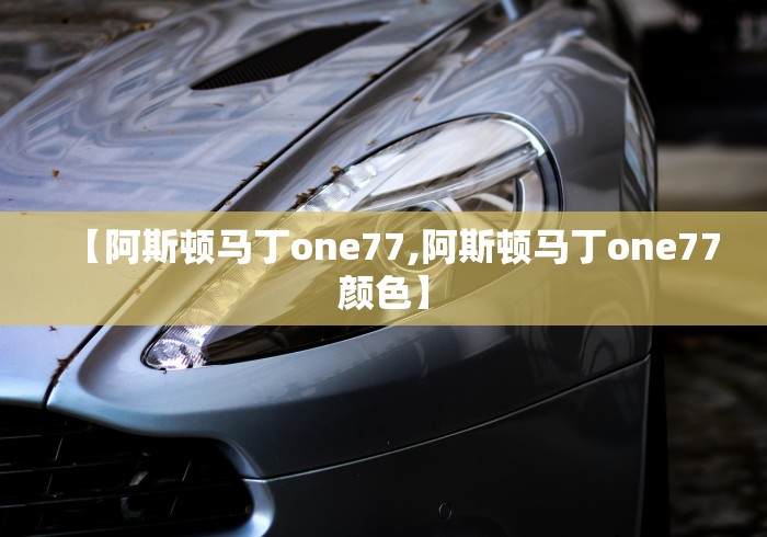 【阿斯顿马丁one77,阿斯顿马丁one77颜色】