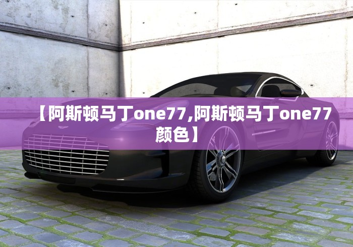 【阿斯顿马丁one77,阿斯顿马丁one77颜色】 【阿斯顿马丁one77,阿斯顿马丁one77颜色】