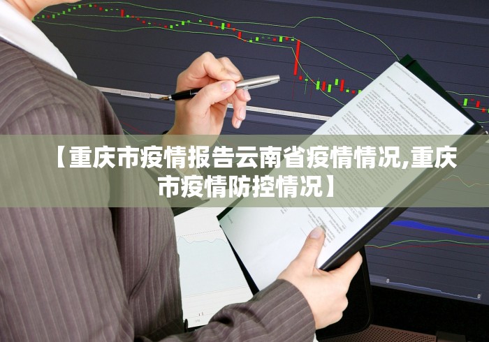 【重庆市疫情报告云南省疫情情况,重庆市疫情防控情况】