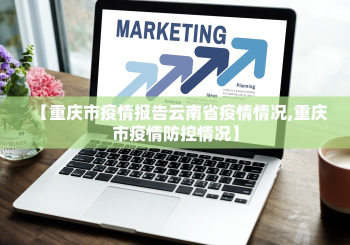 【重庆市疫情报告云南省疫情情况,重庆市疫情防控情况】