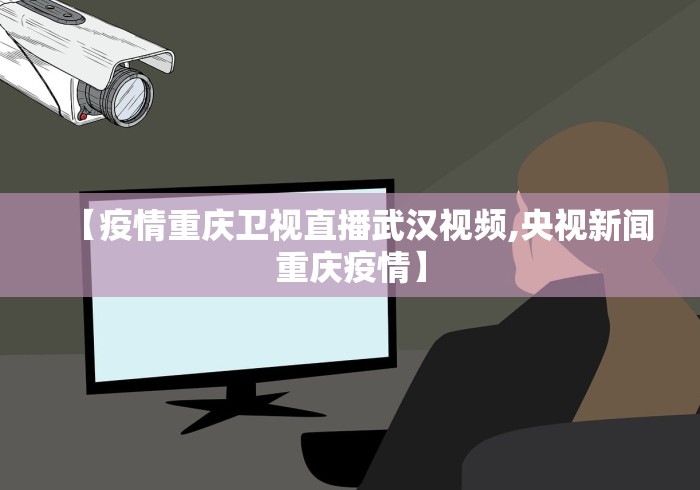 【疫情重庆卫视直播武汉视频,央视新闻重庆疫情】 【疫情重庆卫视直播武汉视频,央视新闻重庆疫情】