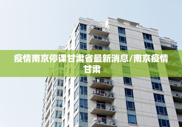 疫情南京停课甘肃省最新消息/南京疫情 甘肃