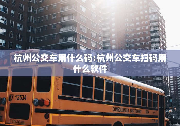杭州公交车用什么码:杭州公交车扫码用什么软件
