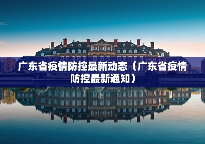广东省疫情防控最新动态（广东省疫情防控最新通知）