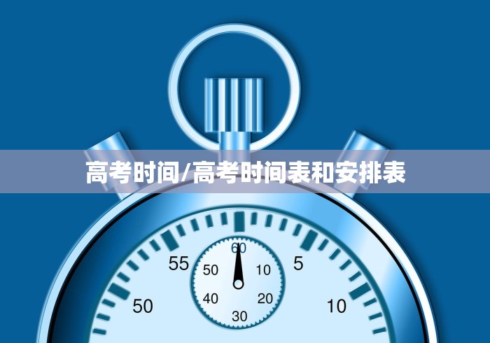 高考时间/高考时间表和安排表