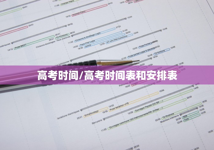 高考时间/高考时间表和安排表