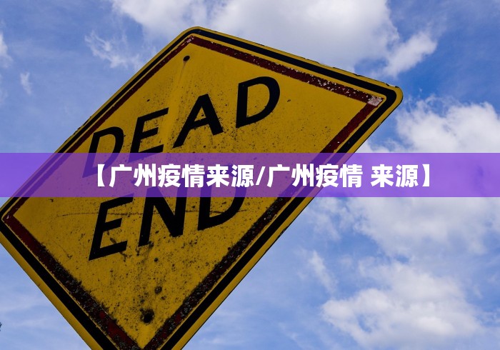 【广州疫情来源/广州疫情 来源】