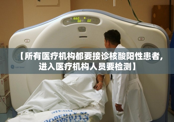 【所有医疗机构都要接诊核酸阳性患者,进入医疗机构人员要检测】