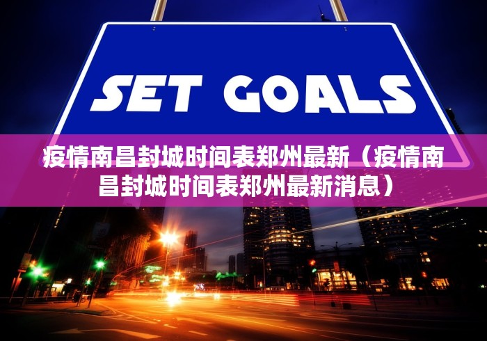 疫情南昌封城时间表郑州最新（疫情南昌封城时间表郑州最新消息）