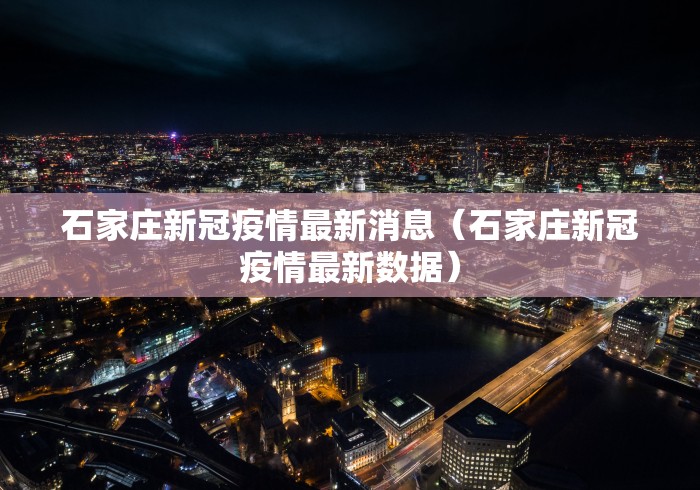 石家庄新冠疫情最新消息（石家庄新冠疫情最新数据）