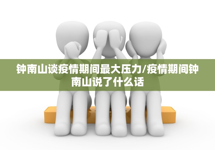 钟南山谈疫情期间最大压力/疫情期间钟南山说了什么话 钟南山谈疫情期间最大压力/疫情期间钟南山说了什么话