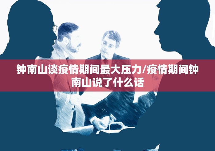 钟南山谈疫情期间最大压力/疫情期间钟南山说了什么话 钟南山谈疫情期间最大压力/疫情期间钟南山说了什么话