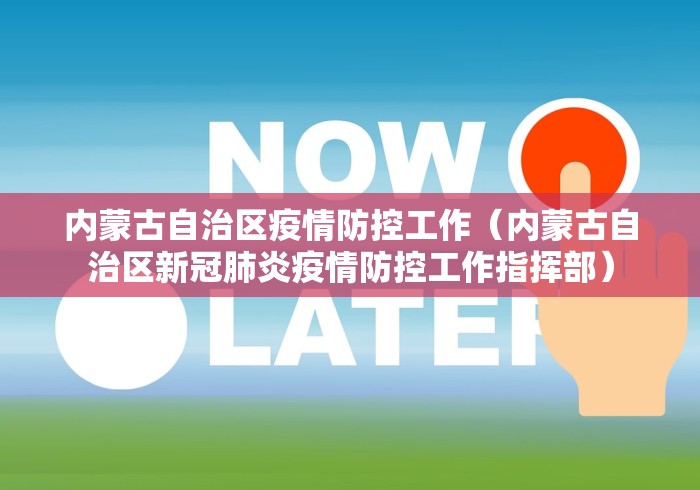 内蒙古自治区疫情防控工作（内蒙古自治区新冠肺炎疫情防控工作指挥部）