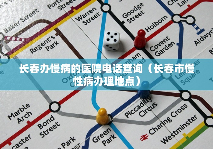 长春办慢病的医院电话查询(长春市慢性病办理地点) 长春办慢病的医院电话查询(长春市慢性病办理地点)
