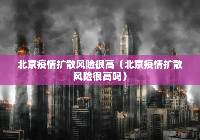 北京疫情扩散风险很高（北京疫情扩散风险很高吗）