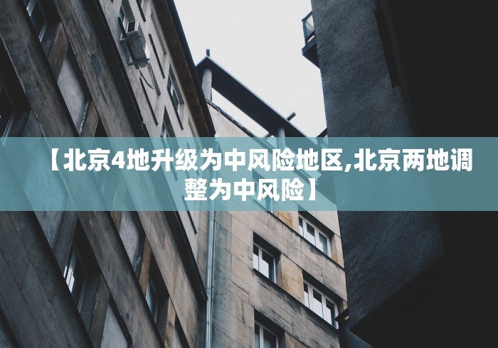 【北京4地升级为中风险地区,北京两地调整为中风险】