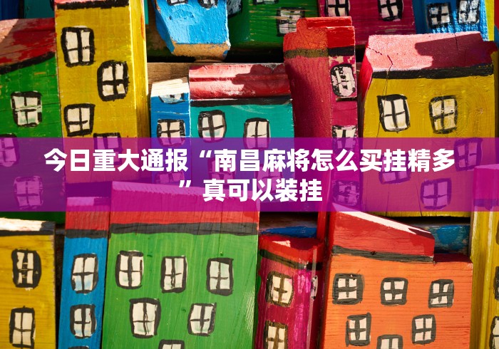 今日重大通报“南昌麻将怎么买挂精多	”真可以装挂