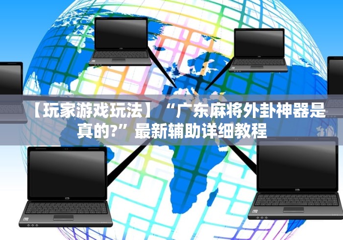 【玩家游戏玩法】“广东麻将外卦神器是真的?”最新辅助详细教程