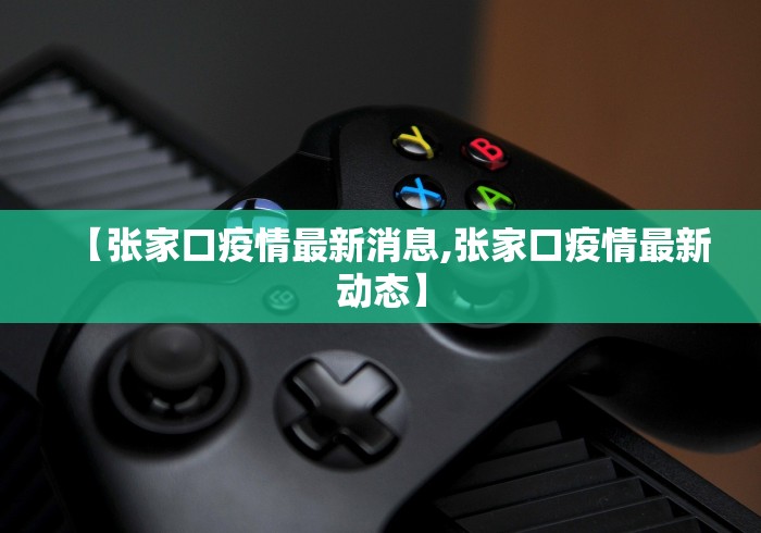 【张家口疫情最新消息,张家口疫情最新动态】