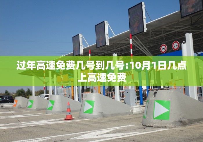 过年高速免费几号到几号:10月1日几点上高速免费