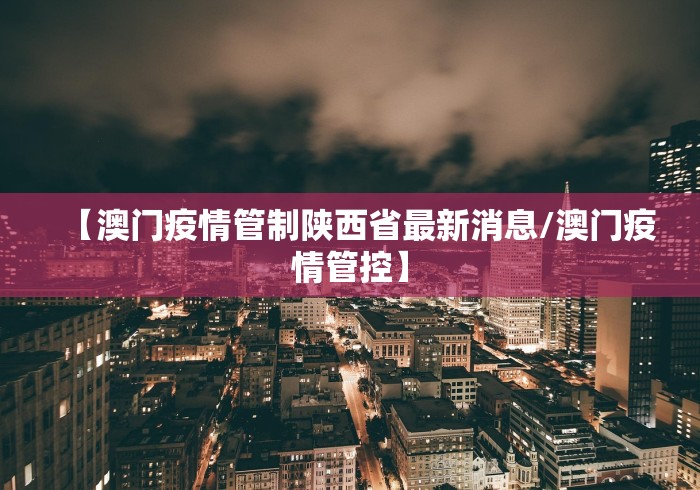 【澳门疫情管制陕西省最新消息/澳门疫情管控】