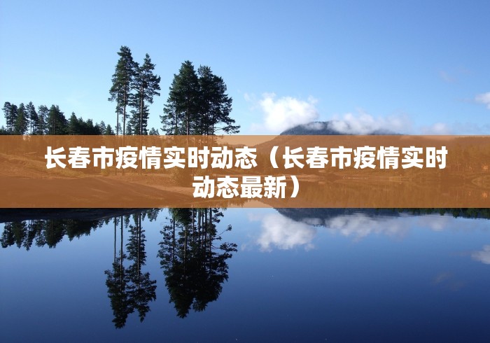 长春市疫情实时动态（长春市疫情实时动态最新）