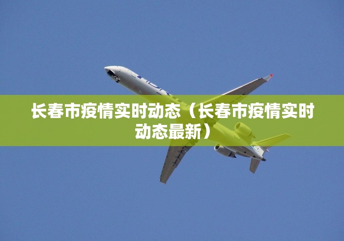 长春市疫情实时动态（长春市疫情实时动态最新）